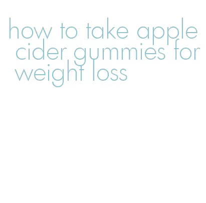 how to take apple cider gummies for weight loss