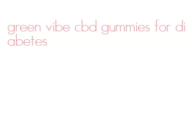 green vibe cbd gummies for diabetes