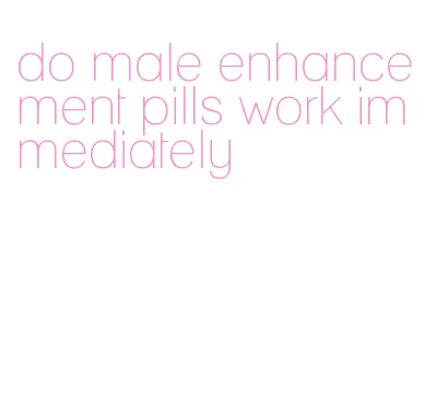 do male enhancement pills work immediately