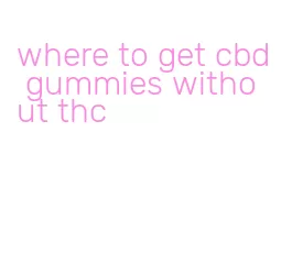 where to get cbd gummies without thc